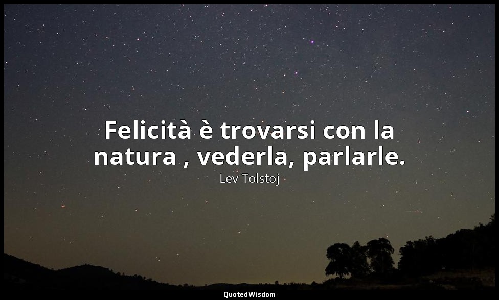 Felicità è trovarsi con la natura , vederla, parlarle. — Lev Tolstoj