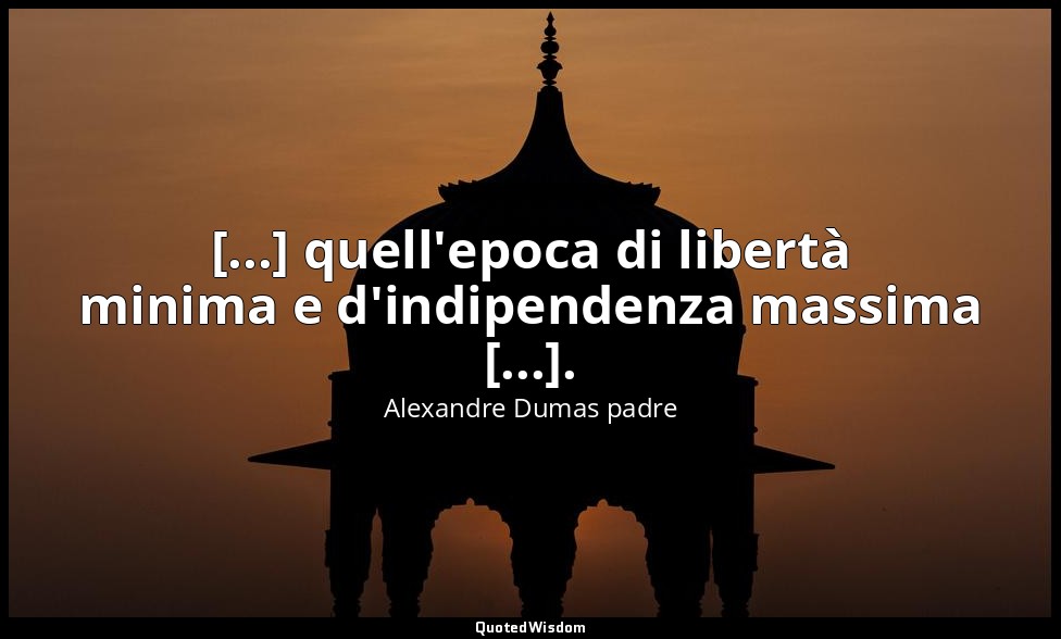 [...] quell'epoca di libertà minima e d'indipendenza massima [...]. (cap. II, L' — Alexandre Dumas padre