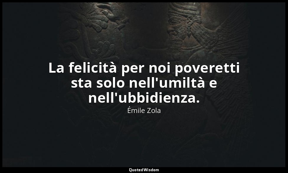 La felicità per noi poveretti sta solo nell'umiltà e nell'ubbidienza. — Émile Zola