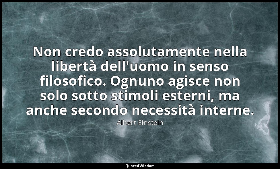 Non credo assolutamente nella libertà dell'uomo in senso filosofico. Ognuno agis — Albert Einstein