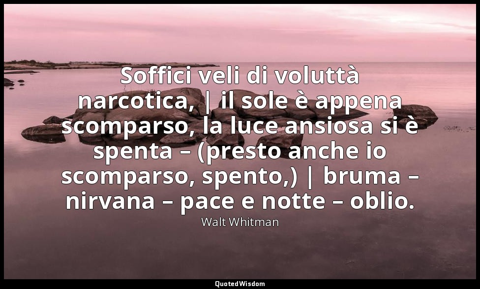 Soffici veli di voluttà narcotica, | il sole è appena scomparso, la luce ansiosa — Walt Whitman