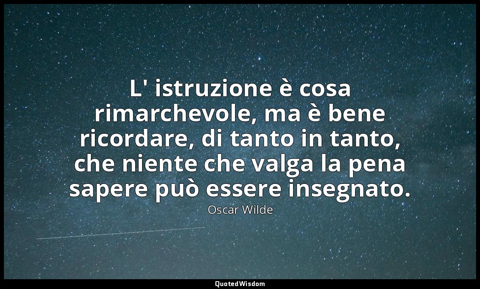 L' istruzione è cosa rimarchevole, ma è bene ricordare, di tanto in tanto, che n — Oscar Wilde
