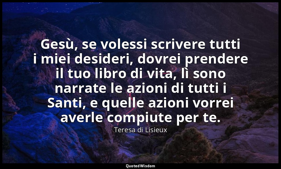 Gesù, se volessi scrivere tutti i miei desideri, dovrei prendere il tuo libro di — Teresa di Lisieux