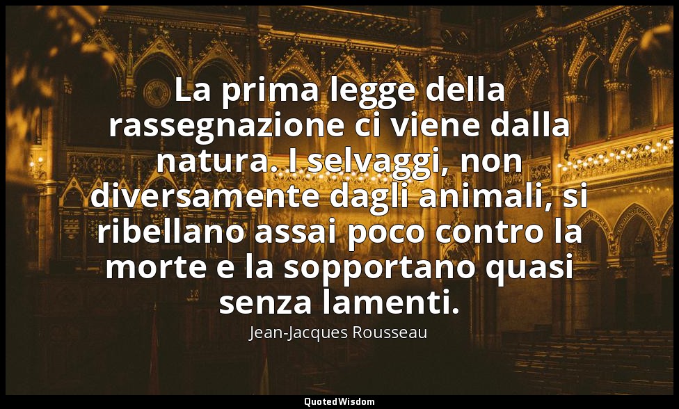 La prima legge della rassegnazione ci viene dalla natura. I selvaggi, non divers — Jean-Jacques Rousseau