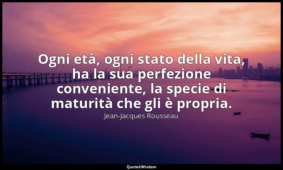 Ogni età, ogni stato della vita, ha la sua perfezione conveniente, la specie di  — Jean-Jacques Rousseau