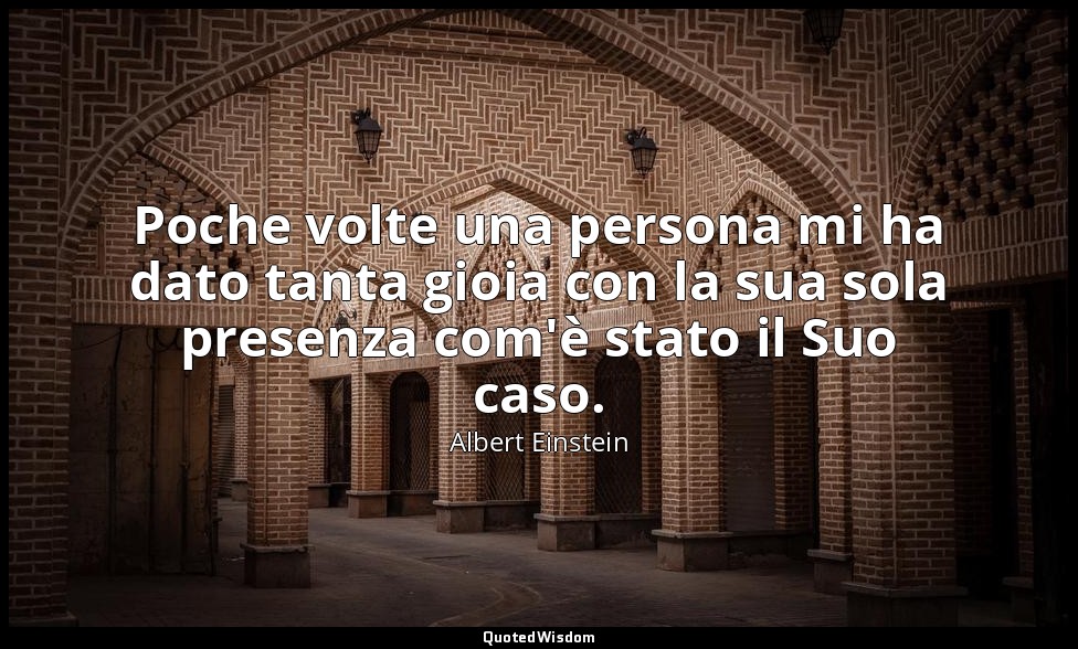 Poche volte una persona mi ha dato tanta gioia con la sua sola presenza com'è st — Albert Einstein