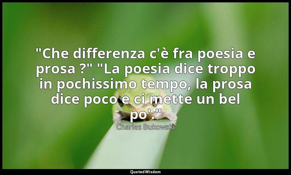 "Che differenza c'è fra poesia e prosa ?" "La poesia dice troppo in pochissimo t — Charles Bukowski