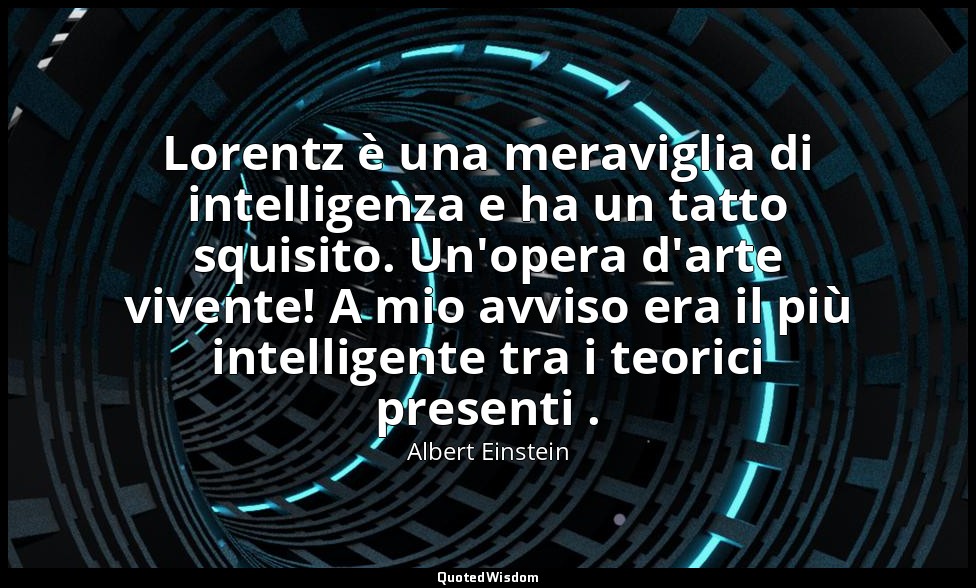 Lorentz è una meraviglia di intelligenza e ha un tatto squisito. Un'opera d'arte — Albert Einstein