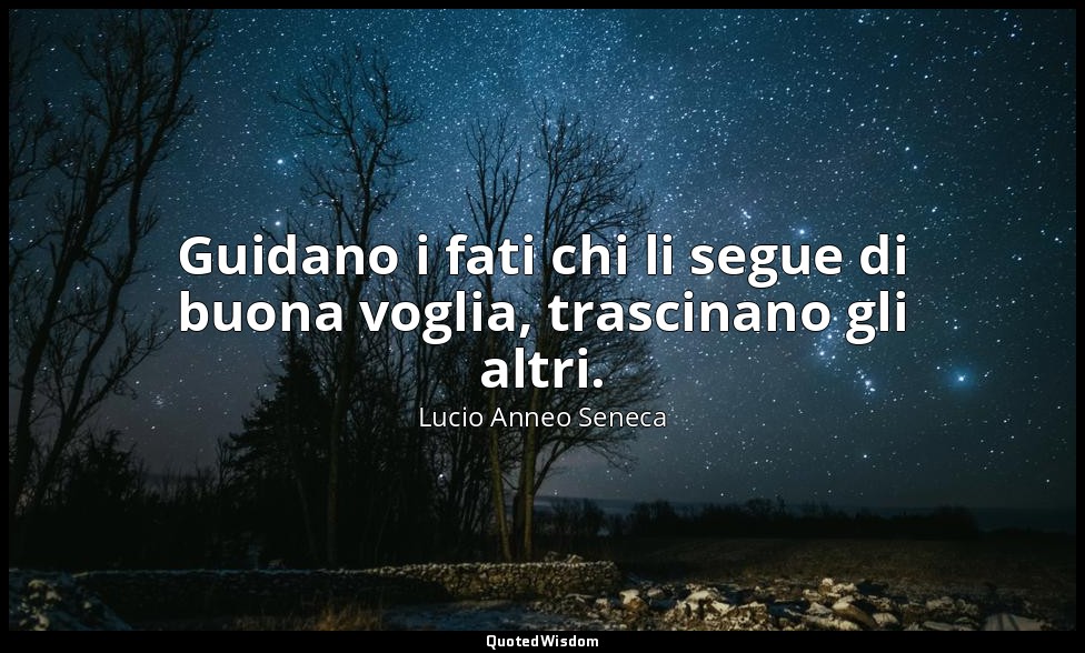 Guidano i fati chi li segue di buona voglia, trascinano gli altri. (107, 11) — Lucio Anneo Seneca