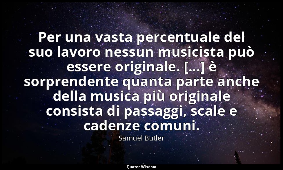 Per una vasta percentuale del suo lavoro nessun musicista può essere originale.  — Samuel Butler