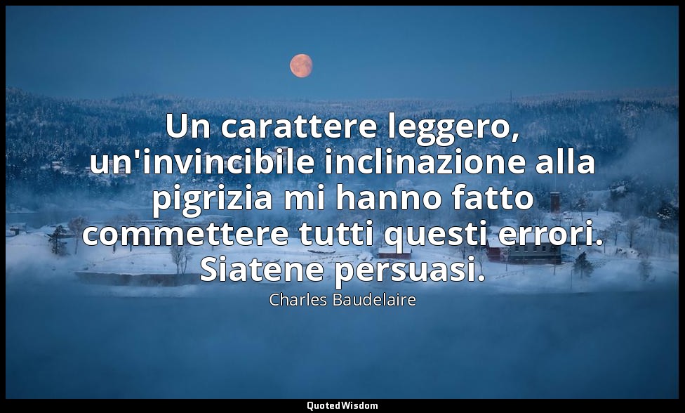 Un carattere leggero, un'invincibile inclinazione alla pigrizia mi hanno fatto c — Charles Baudelaire