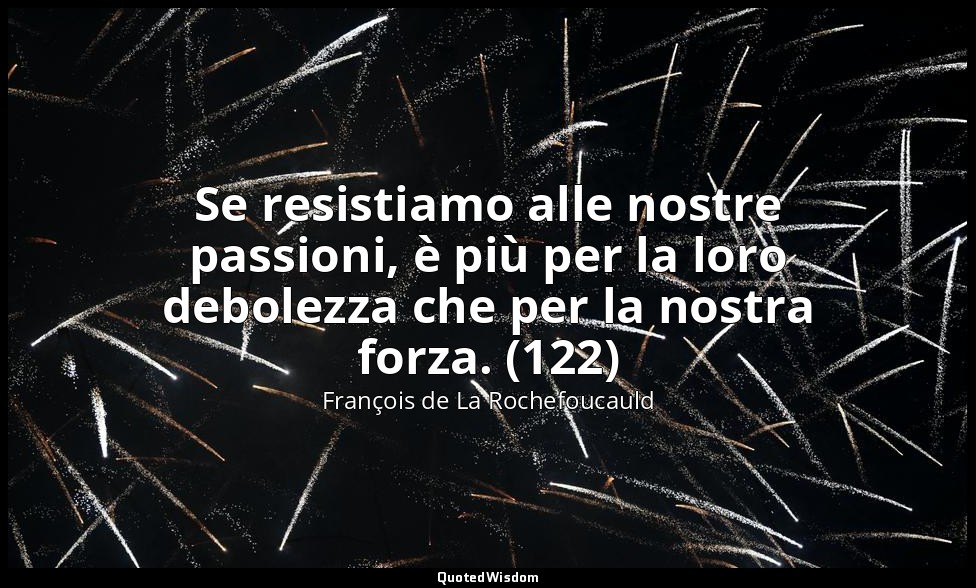 Se resistiamo alle nostre passioni, è più per la loro debolezza che per la nostr — François de La Rochefoucauld