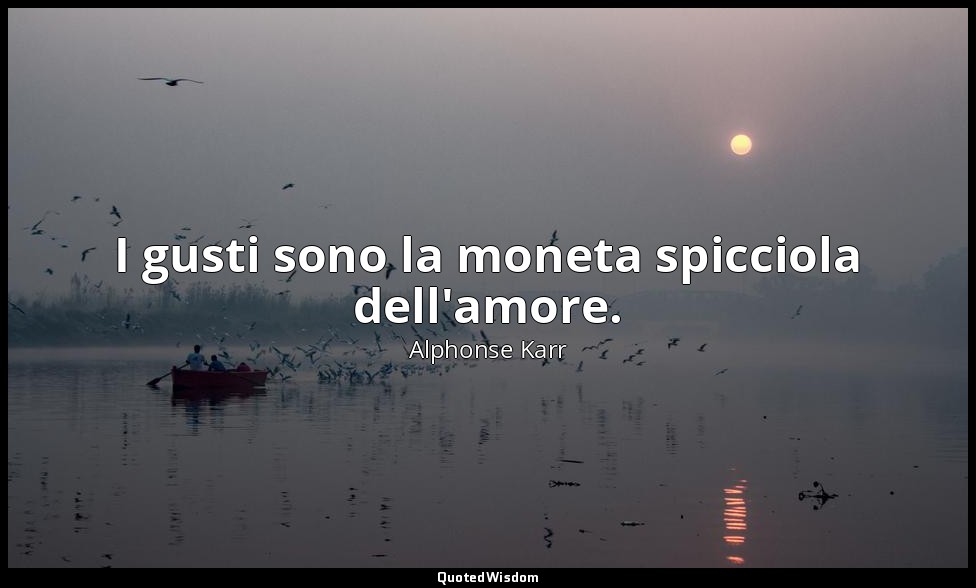 I gusti sono la moneta spicciola dell'amore. — Alphonse Karr