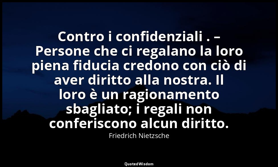 Contro i confidenziali . – Persone che ci regalano la loro piena fiducia credono — Friedrich Nietzsche