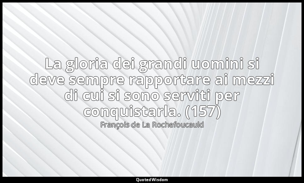 La gloria dei grandi uomini si deve sempre rapportare ai mezzi di cui si sono se — François de La Rochefoucauld