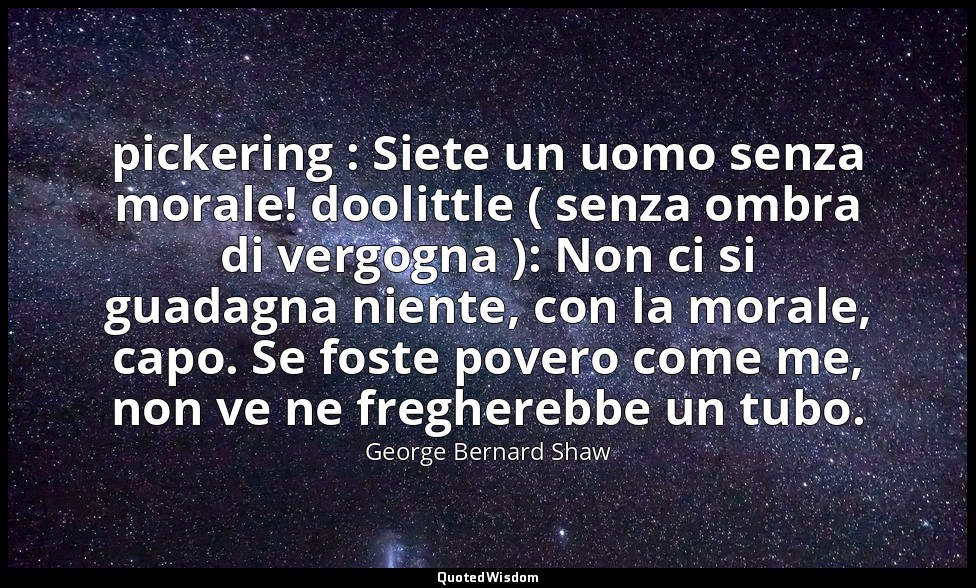 pickering : Siete un uomo senza morale! doolittle ( senza ombra di vergogna ): N — George Bernard Shaw