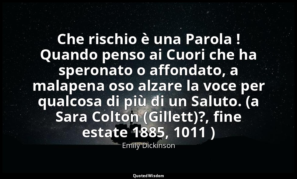 Che rischio è una Parola ! Quando penso ai Cuori che ha speronato o affondato, a — Emily Dickinson