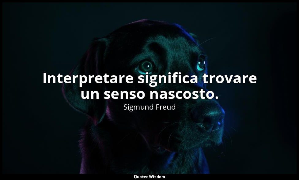 Interpretare significa trovare un senso nascosto. — Sigmund Freud
