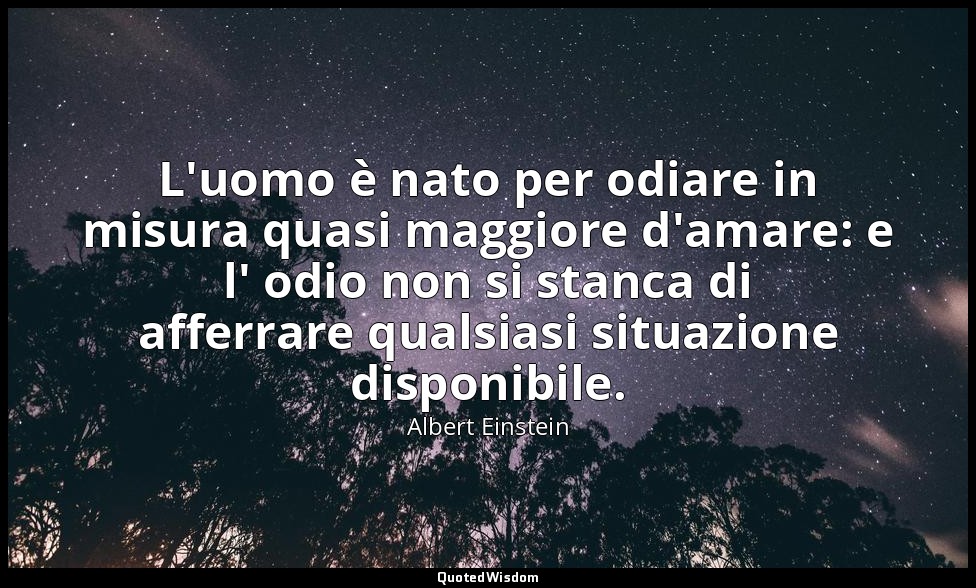 L'uomo è nato per odiare in misura quasi maggiore d'amare: e l' odio non si stan — Albert Einstein
