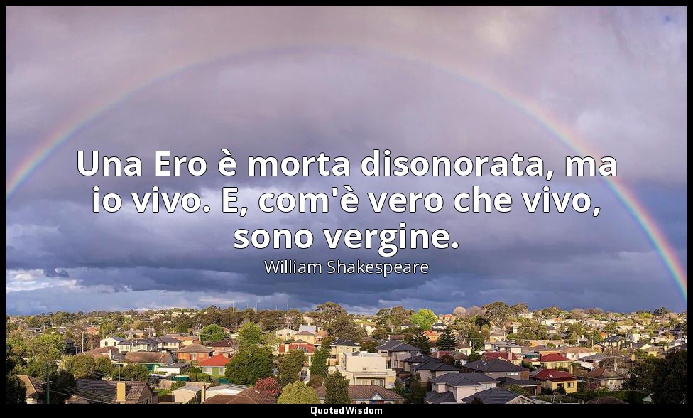 Una Ero è morta disonorata, ma io vivo. E, com'è vero che vivo, sono vergine. — William Shakespeare
