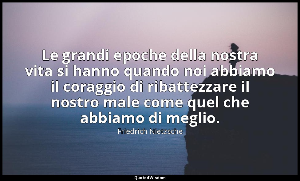 Le grandi epoche della nostra vita si hanno quando noi abbiamo il coraggio di ri — Friedrich Nietzsche