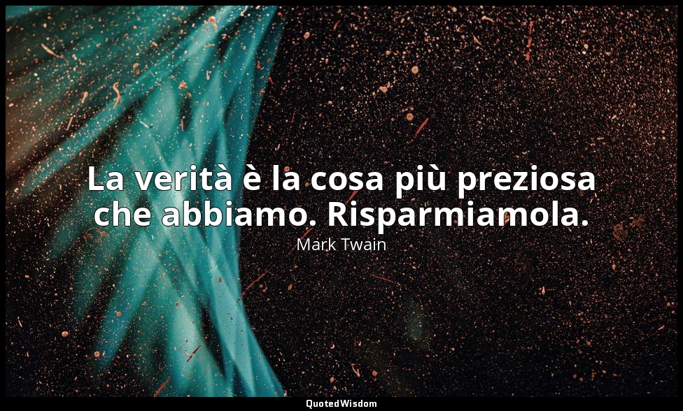 La verità è la cosa più preziosa che abbiamo. Risparmiamola. — Mark Twain