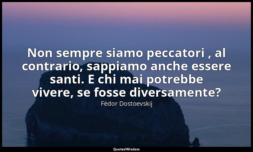 Non sempre siamo peccatori , al contrario, sappiamo anche essere santi. E chi ma — Fëdor Dostoevskij
