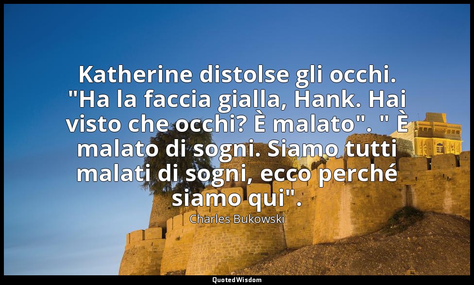 Katherine distolse gli occhi. "Ha la faccia gialla, Hank. Hai visto che occhi? È — Charles Bukowski