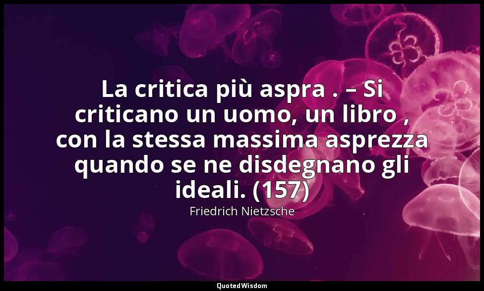 La critica più aspra . – Si criticano un uomo, un libro , con la stessa massima  — Friedrich Nietzsche