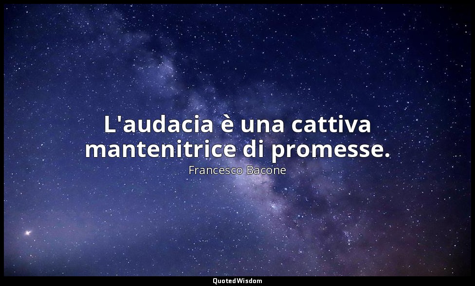 L'audacia è una cattiva mantenitrice di promesse. — Francesco Bacone