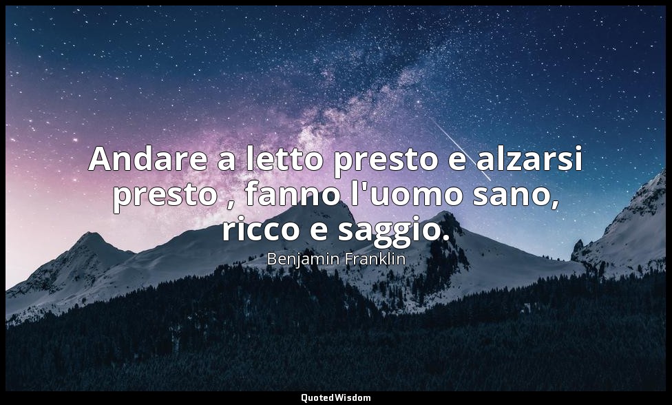 Andare a letto presto e alzarsi presto , fanno l'uomo sano, ricco e saggio. — Benjamin Franklin