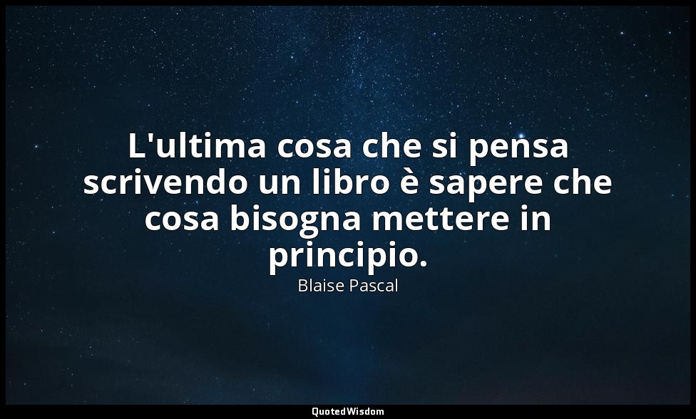 L'ultima cosa che si pensa scrivendo un libro è sapere che cosa bisogna mettere  — Blaise Pascal