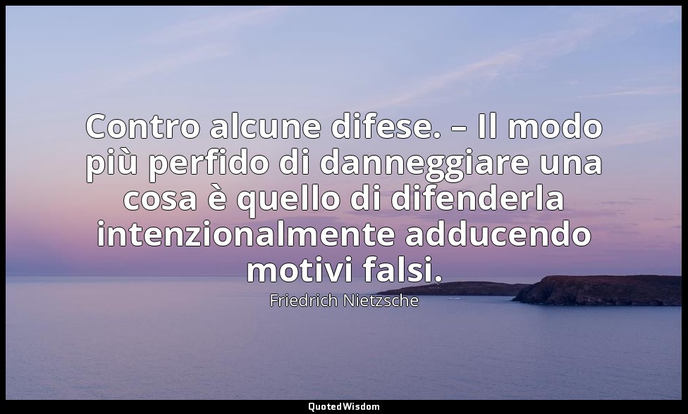 Contro alcune difese. – Il modo più perfido di danneggiare una cosa è quello di  — Friedrich Nietzsche