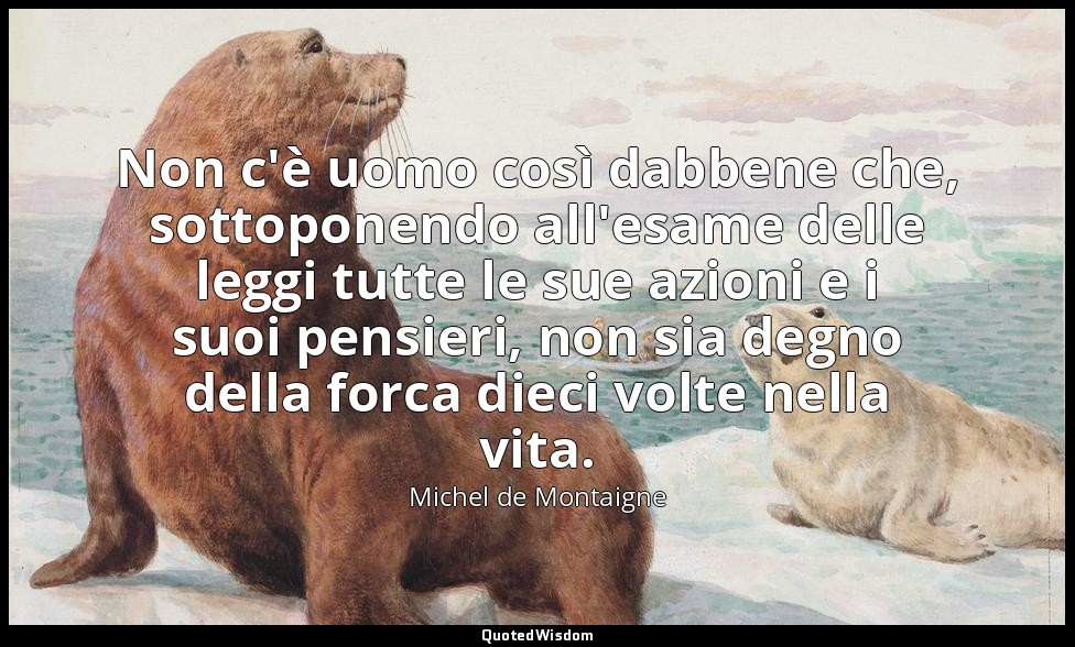 Non c'è uomo così dabbene che, sottoponendo all'esame delle leggi tutte le sue a — Michel de Montaigne