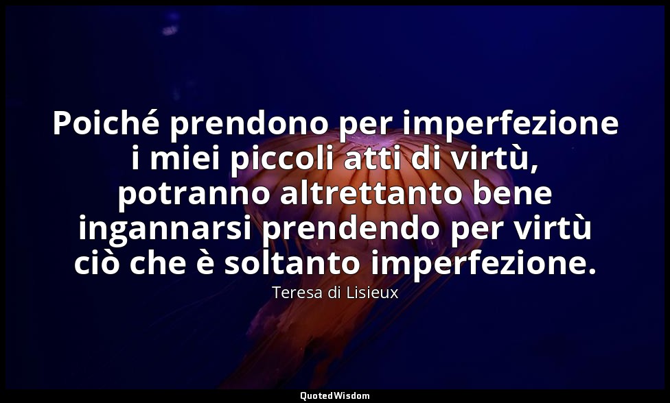 Poiché prendono per imperfezione i miei piccoli atti di virtù, potranno altretta — Teresa di Lisieux