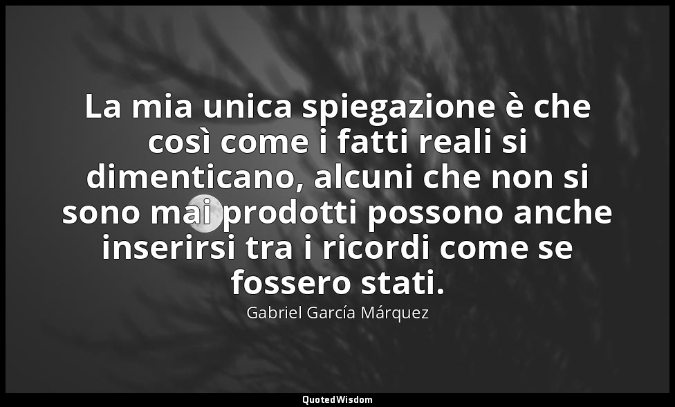 La mia unica spiegazione è che così come i fatti reali si dimenticano, alcuni ch — Gabriel García Márquez