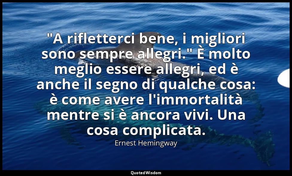 "A rifletterci bene, i migliori sono sempre allegri." È molto meglio essere alle — Ernest Hemingway