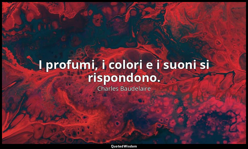 I profumi, i colori e i suoni si rispondono. — Charles Baudelaire