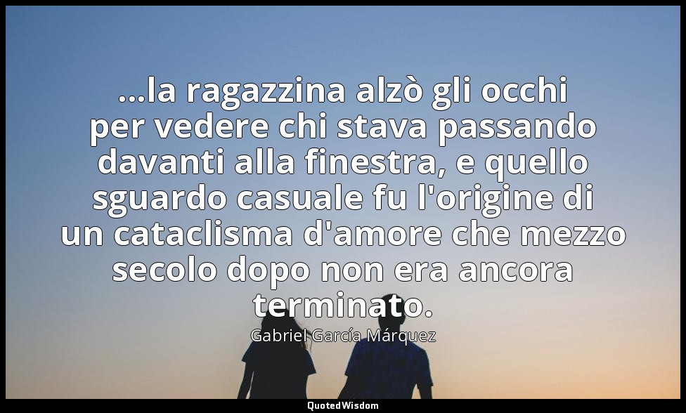 ...la ragazzina alzò gli occhi per vedere chi stava passando davanti alla finest — Gabriel García Márquez