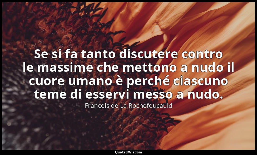 Se si fa tanto discutere contro le massime che mettono a nudo il cuore umano è p — François de La Rochefoucauld