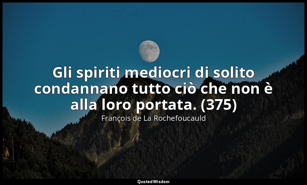 Gli spiriti mediocri di solito condannano tutto ciò che non è alla loro portata. — François de La Rochefoucauld
