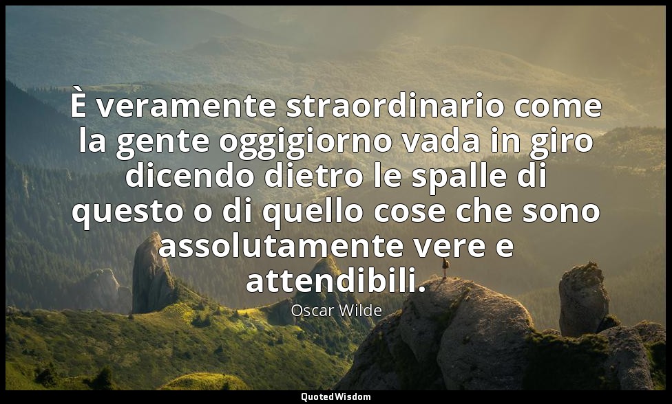 È veramente straordinario come la gente oggigiorno vada in giro dicendo dietro l — Oscar Wilde