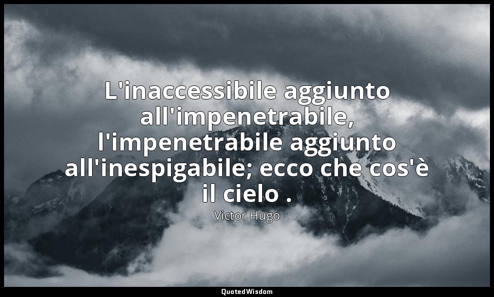 L'inaccessibile aggiunto all'impenetrabile, l'impenetrabile aggiunto all'inespig — Victor Hugo