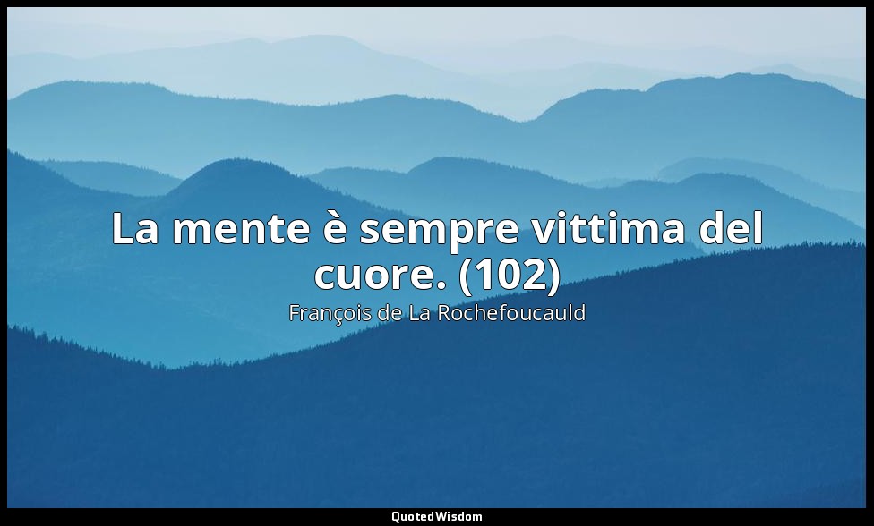 La mente è sempre vittima del cuore. (102) — François de La Rochefoucauld