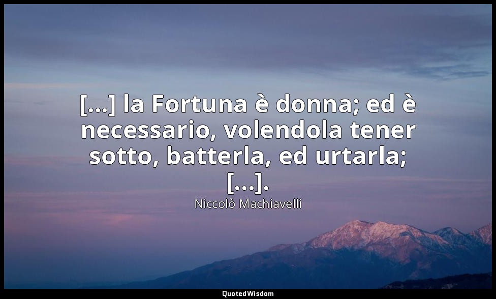 [...] la Fortuna è donna; ed è necessario, volendola tener sotto, batterla, ed u — Niccolò Machiavelli
