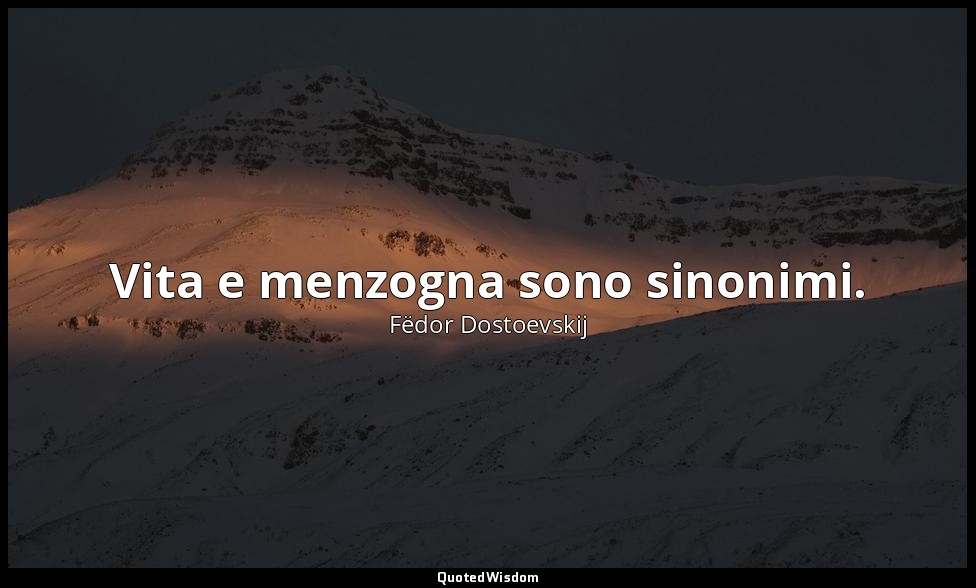 Vita e menzogna sono sinonimi. — Fëdor Dostoevskij