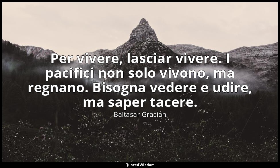 Per vivere, lasciar vivere. I pacifici non solo vivono, ma regnano. Bisogna vede — Baltasar Gracián