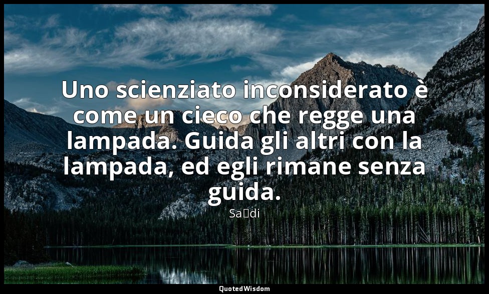 Uno scienziato inconsiderato è come un cieco che regge una lampada. Guida gli al — Saˁdi