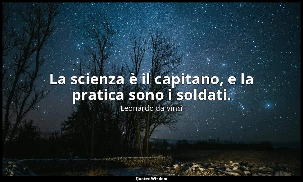La scienza è il capitano, e la pratica sono i soldati. — Leonardo da Vinci