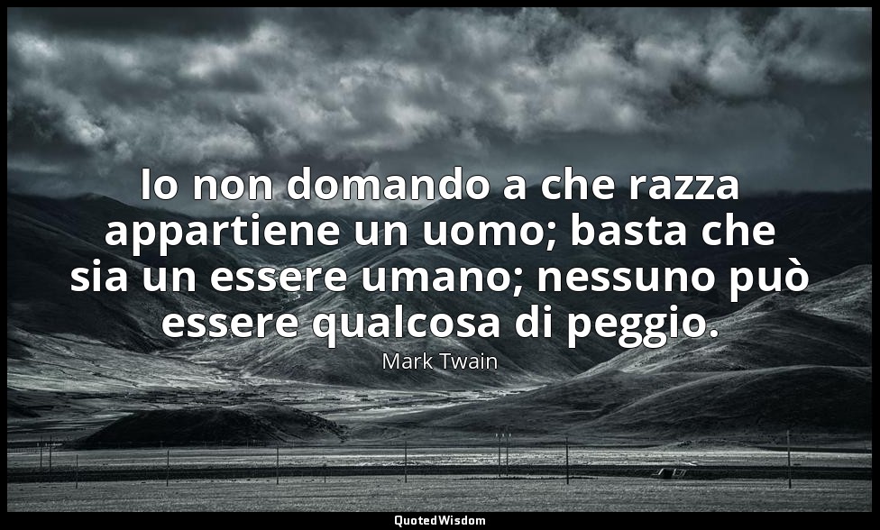 Io non domando a che razza appartiene un uomo; basta che sia un essere umano; ne — Mark Twain